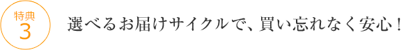 選べるお届けサイクルで、買い忘れなく安心!