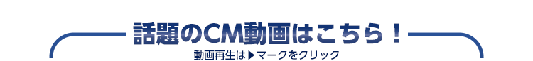 話題のCM動画はこちら