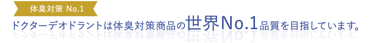 ドクターデオドラントは体臭対策商品の世界No.1品質を目指しています。