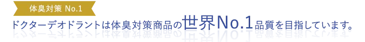 ドクターデオドラントは体臭対策商品の世界No.1品質を目指しています。