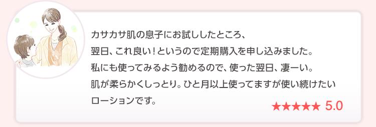 カサカサ肌の息子にお試ししたところ、翌日、これ良い!というので定期購入を申し込みました。